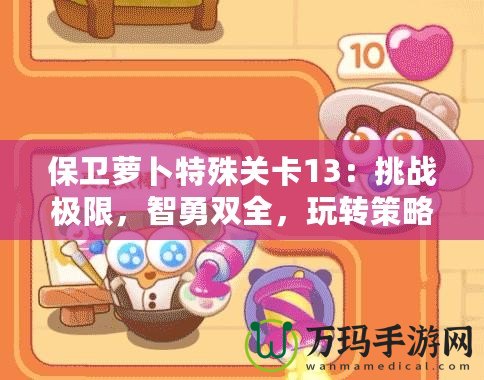 保衛蘿卜特殊關卡13：挑戰極限，智勇雙全，玩轉策略新高度