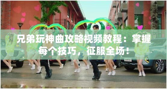 兄弟玩神曲攻略視頻教程：掌握每個(gè)技巧，征服全場！