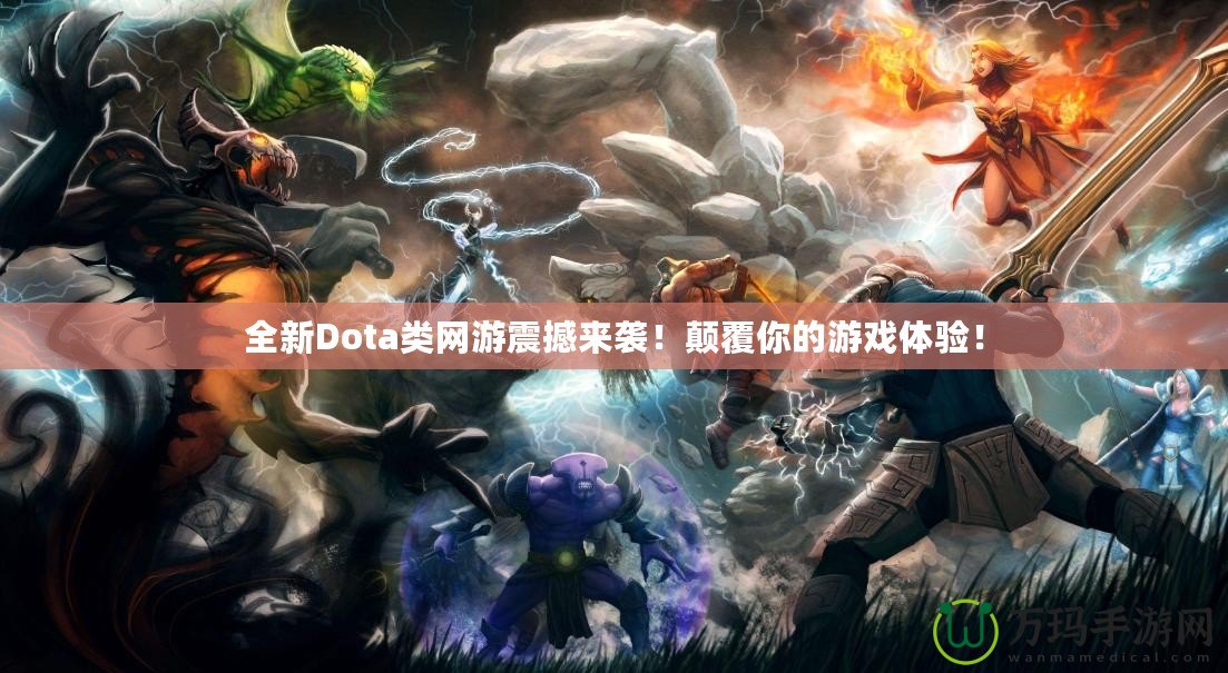 全新Dota類網(wǎng)游震撼來襲！顛覆你的游戲體驗！