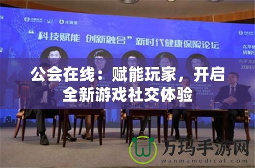 公會(huì)在線：賦能玩家，開啟全新游戲社交體驗(yàn)