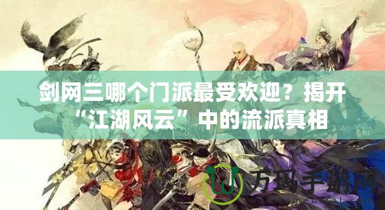 劍網三哪個門派最受歡迎？揭開“江湖風云”中的流派真相