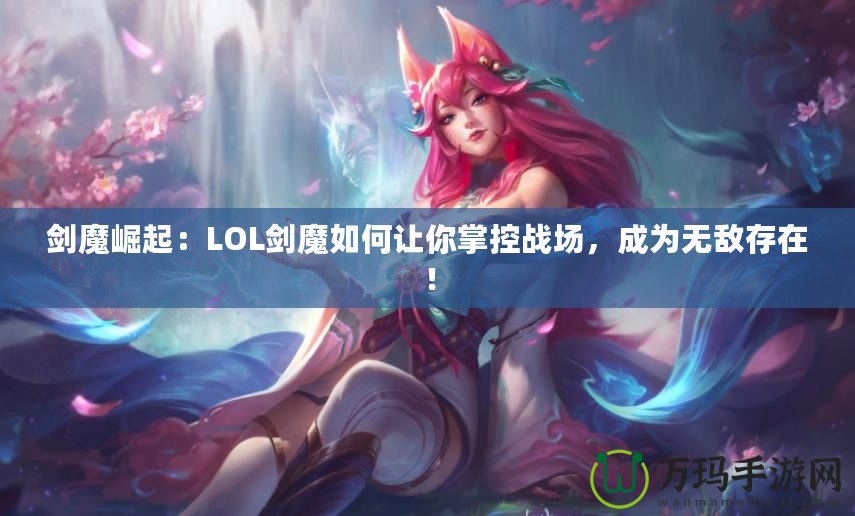 劍魔崛起：LOL劍魔如何讓你掌控戰場，成為無敵存在！