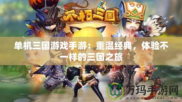 單機三國游戲手游：重溫經典，體驗不一樣的三國之旅