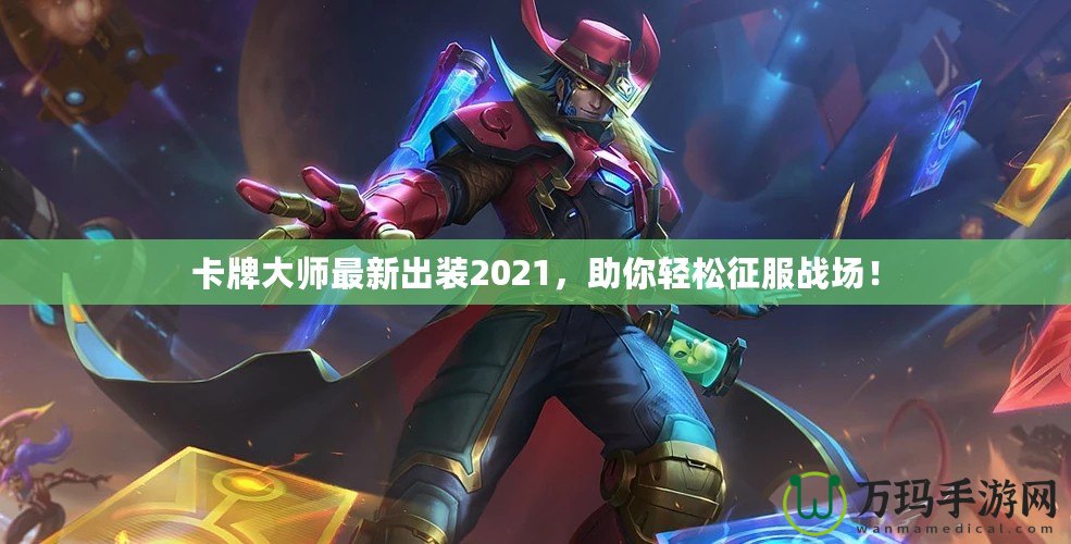 卡牌大師最新出裝2021，助你輕松征服戰(zhàn)場(chǎng)！