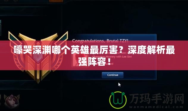 嚎哭深淵哪個英雄最厲害？深度解析最強陣容！