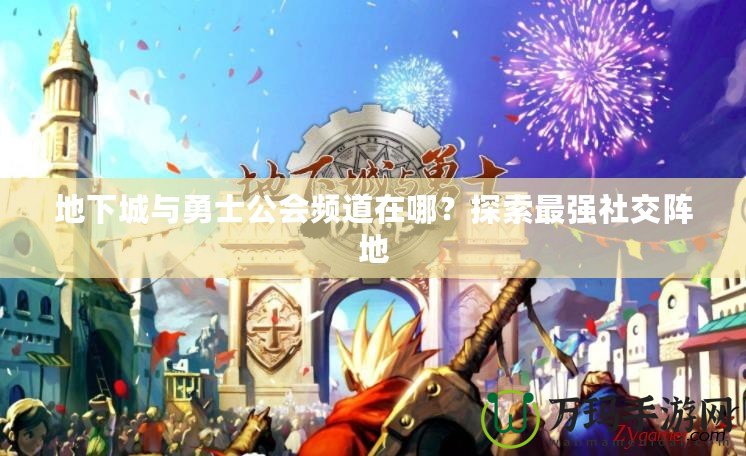 地下城與勇士公會頻道在哪？探索最強(qiáng)社交陣地