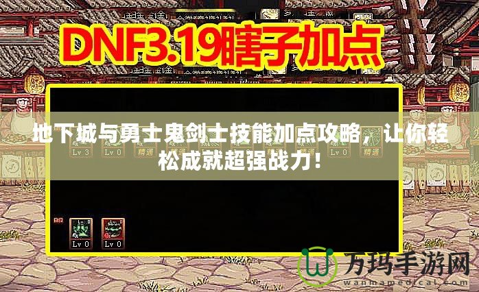 地下城與勇士鬼劍士技能加點攻略，讓你輕松成就超強戰力！