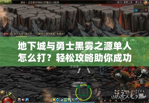 地下城與勇士黑霧之源單人怎么打？輕松攻略助你成功通關！