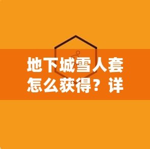 地下城雪人套怎么獲得？詳細解析和實用攻略