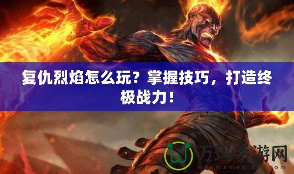 復仇烈焰怎么玩？掌握技巧，打造終極戰(zhàn)力！