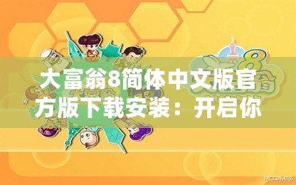 大富翁8簡體中文版官方版下載安裝：開啟你的財富之路，盡享經典游戲樂趣！
