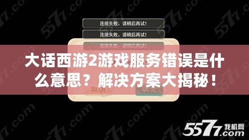大話西游2游戲服務(wù)錯(cuò)誤是什么意思？解決方案大揭秘！