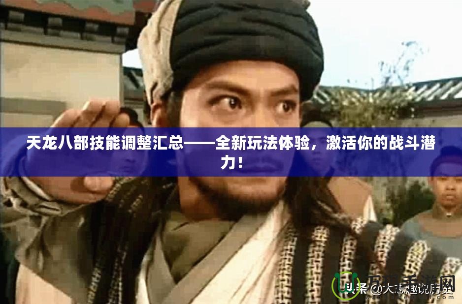 天龍八部技能調(diào)整匯總——全新玩法體驗(yàn)，激活你的戰(zhàn)斗潛力！