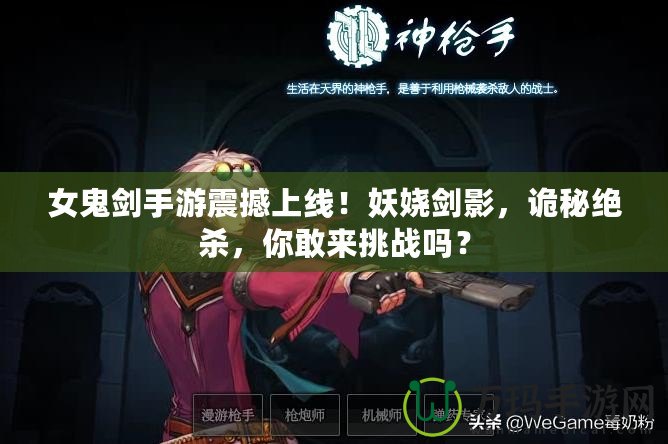 女鬼劍手游震撼上線！妖嬈劍影，詭秘絕殺，你敢來挑戰嗎？