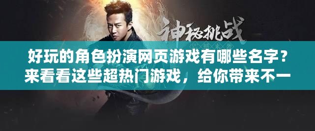 好玩的角色扮演網(wǎng)頁游戲有哪些名字？來看看這些超熱門游戲，給你帶來不一樣的體驗！