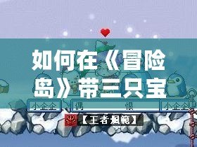 如何在《冒險島》帶三只寶寶？掌握這幾個技巧，寵物陪伴更強大！