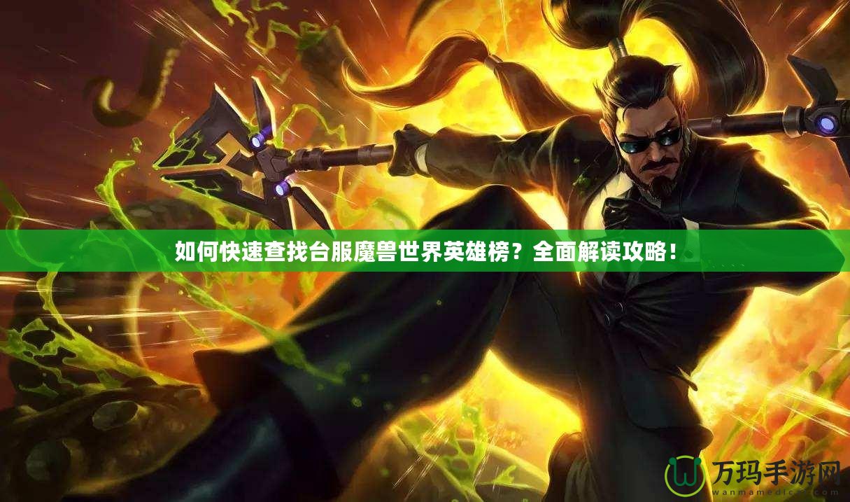 如何快速查找臺服魔獸世界英雄榜？全面解讀攻略！