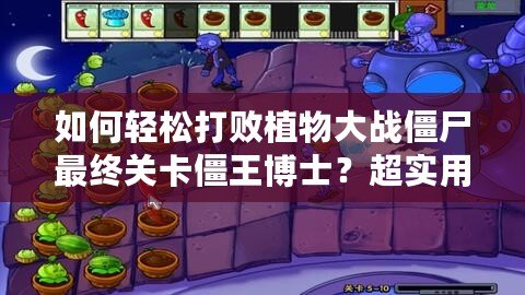 如何輕松打敗植物大戰僵尸最終關卡僵王博士？超實用攻略助你一戰成名！