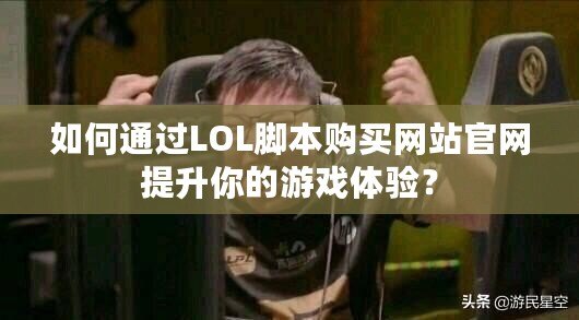 如何通過LOL腳本購買網站官網提升你的游戲體驗？