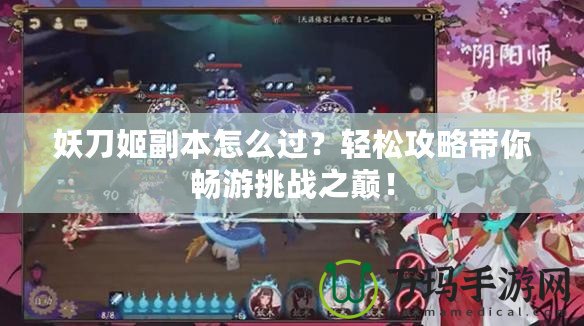 妖刀姬副本怎么過？輕松攻略帶你暢游挑戰之巔！