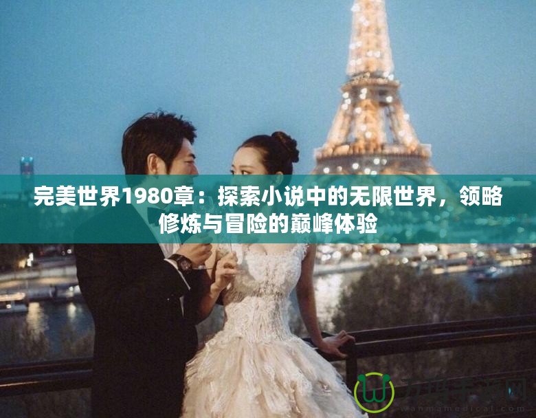 完美世界1980章：探索小說中的無限世界，領略修煉與冒險的巔峰體驗