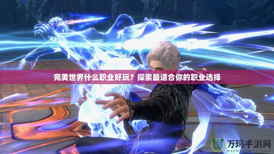 完美世界什么職業(yè)好玩？探索最適合你的職業(yè)選擇