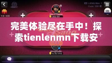 完美體驗盡在手中！探索tienlenmn下載安裝的無限樂趣