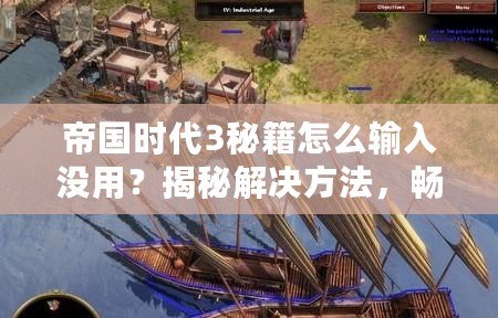 帝國時代3秘籍怎么輸入沒用？揭秘解決方法，暢享游戲樂趣！