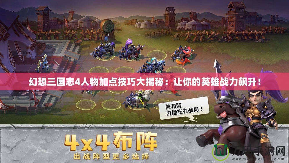 幻想三國志4人物加點技巧大揭秘：讓你的英雄戰力飆升！