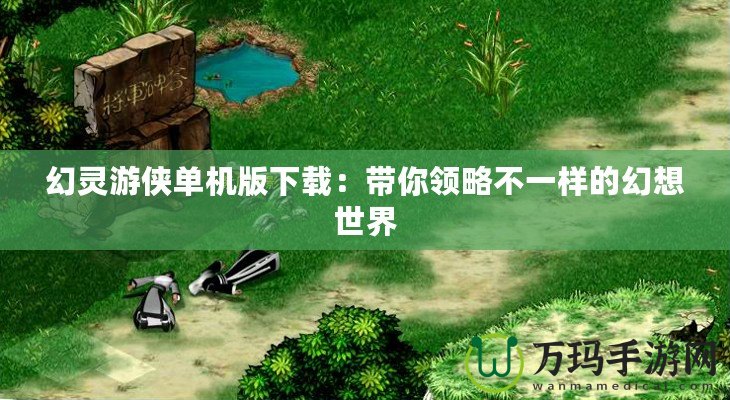 幻靈游俠單機版下載：帶你領略不一樣的幻想世界