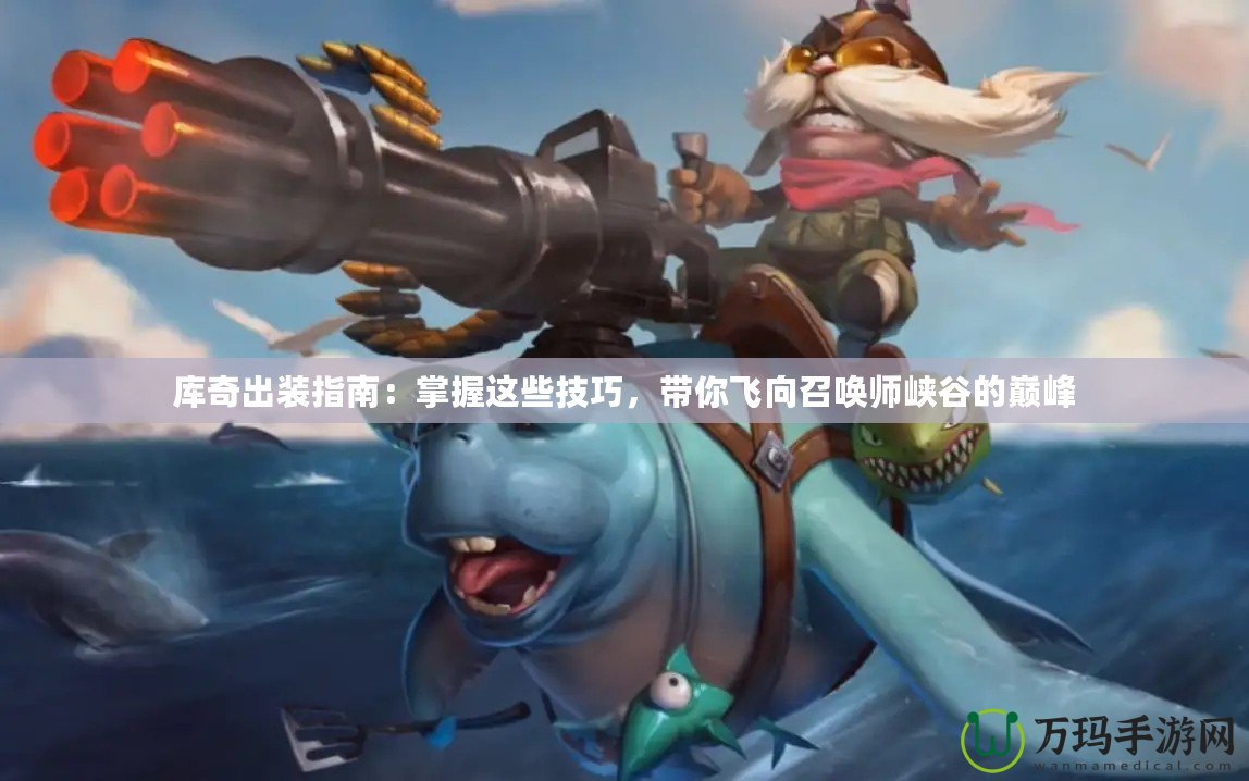 庫奇出裝指南：掌握這些技巧，帶你飛向召喚師峽谷的巔峰