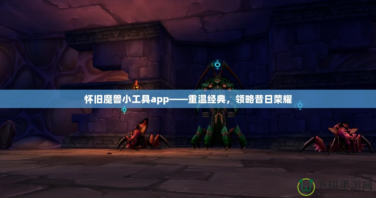 懷舊魔獸小工具app——重溫經典，領略昔日榮耀