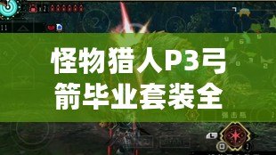 怪物獵人P3弓箭畢業套裝全解析：打造你的無敵弓箭獵人