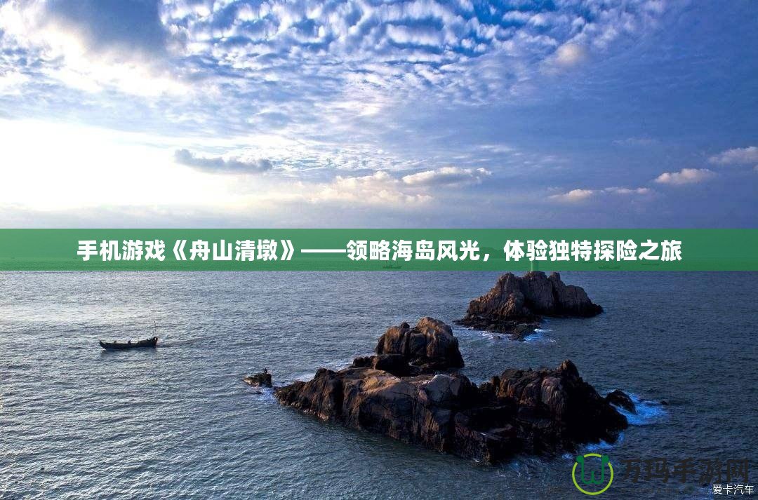 手機游戲《舟山清墩》——領略海島風光，體驗獨特探險之旅