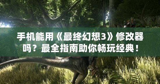 手機能用《最終幻想3》修改器嗎？最全指南助你暢玩經典！
