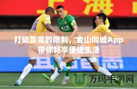 打破距離的限制，金山同城App帶你暢享便捷生活