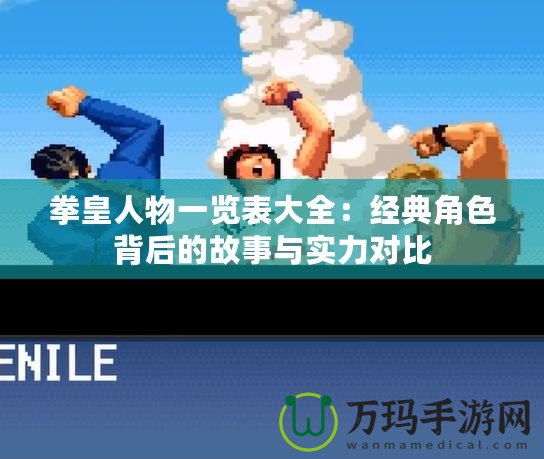 拳皇人物一覽表大全：經典角色背后的故事與實力對比