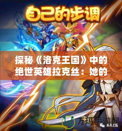 探秘《洛克王國》中的絕世英雄拉克絲：她的技能與戰略解析