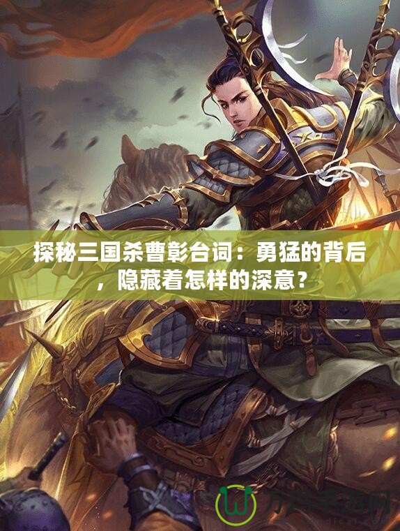 探秘三國殺曹彰臺詞：勇猛的背后，隱藏著怎樣的深意？