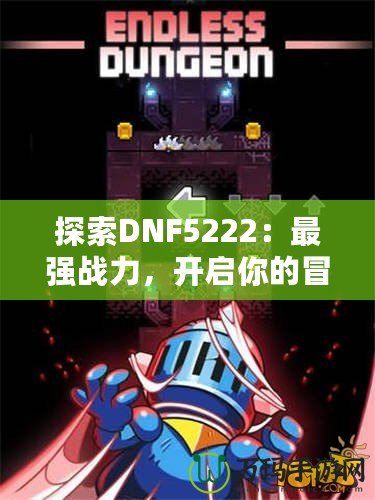 探索DNF5222：最強戰力，開啟你的冒險之旅！