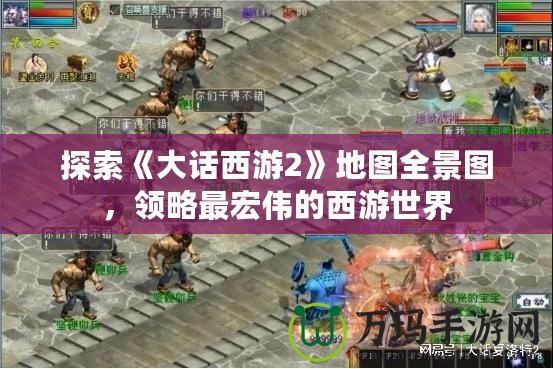 探索《大話西游2》地圖全景圖，領略最宏偉的西游世界