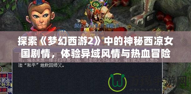 探索《夢幻西游2》中的神秘西涼女國劇情，體驗異域風情與熱血冒險