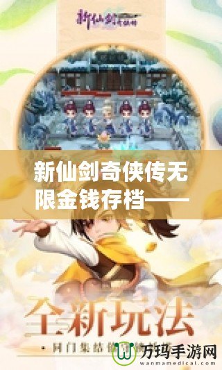 新仙劍奇?zhèn)b傳無限金錢存檔——暢游仙劍世界，享受無憂游戲體驗！