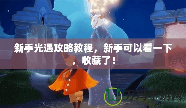 新手光遇攻略教程，新手可以看一下，收藏了！