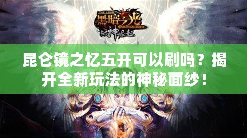 昆侖鏡之憶五開可以刷嗎？揭開全新玩法的神秘面紗！
