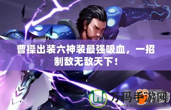 曹操出裝六神裝最強(qiáng)吸血，一招制敵無敵天下！