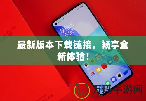 最新版本下載鏈接，暢享全新體驗！