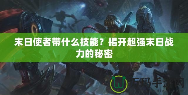 末日使者帶什么技能？揭開超強末日戰力的秘密