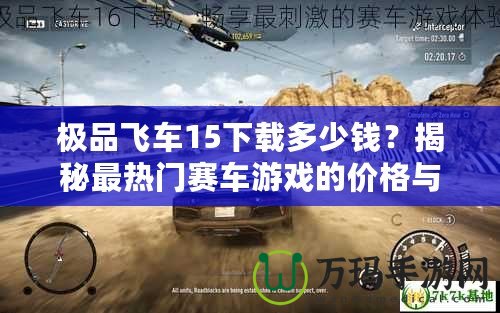 極品飛車15下載多少錢？揭秘最熱門賽車游戲的價格與下載方式