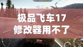極品飛車17修改器用不了？這些解決辦法幫你輕松搞定！